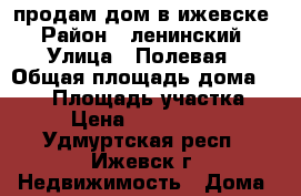 продам дом в ижевске › Район ­ ленинский › Улица ­ Полевая › Общая площадь дома ­ 180 › Площадь участка ­ 8 › Цена ­ 6 500 000 - Удмуртская респ., Ижевск г. Недвижимость » Дома, коттеджи, дачи продажа   